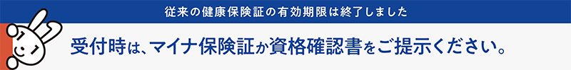 受付時は、マイナ保険証か資格確認書をご提示ください